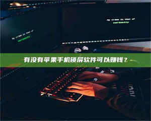 柳林有没有苹果手机锁屏软件可以赚钱？ 第1张