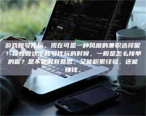 柳林游戏账号代玩，现在可是一种风靡的兼职选择呢！你在做这个账号代玩的时候，一般是怎么接单的呢？是不是很有意思，又能积累经验，还能赚钱。 第1张