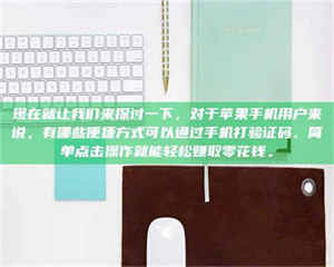 柳林现在就让我们来探讨一下，对于苹果手机用户来说，有哪些便捷方式可以通过手机打验证码、简单点击操作就能轻松赚取零花钱。 第1张