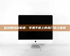 柳林移动赚钱新机遇：苹果手机上的热门收入来源 第1张