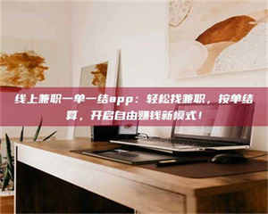 柳林线上兼职一单一结app：轻松找兼职，按单结算，开启自由赚钱新模式！ 第1张