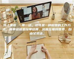 柳林网上兼职 一单一结，这可是一种超赞的工作方式，简单说就是按单结算，风靡互联网世界，自由又灵活。 第1张