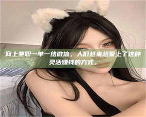 柳林网上兼职一单一结微信，人们越来越爱上了这种灵活赚钱的方式。 第1张