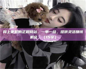 柳林网上兼职的正规网站，一单一结，提供灵活赚钱机会。（15字） 第1张