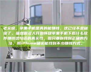 柳林老实说，苹果手机是真的能赚钱，这已经不是秘密了。虽然很多人开始怀疑苹果手机下载什么软件赚钱这句话的真实性，但只要你找到正确的方法，用iPhone确实能找到不少赚钱方式。 第1张