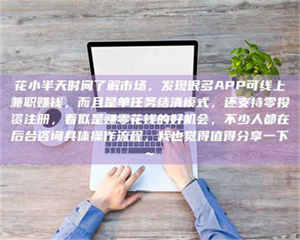 柳林花小半天时间了解市场，发现很多APP可线上兼职赚钱，而且是单任务结清模式，还支持零投资注册，看似是赚零花钱的好机会，不少人都在后台咨询具体操作流程，我也觉得值得分享一下~ 第1张