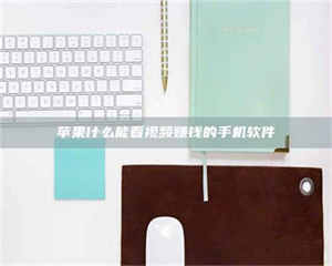 柳林苹果什么能看视频赚钱的手机软件 第1张