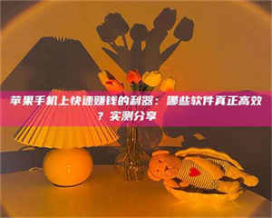 柳林苹果手机上快速赚钱的利器：哪些软件真正高效？实测分享🌟 第1张