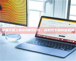 柳林苹果手机上的QQ赚钱软件:新时代下的财富机遇 第1张 柳林苹果手机上的QQ赚钱软件:新时代下的财富机遇 第1张