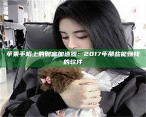 柳林苹果手机上的财富加速器：2017年那些能赚钱的软件 第1张