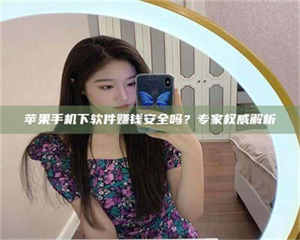 柳林苹果手机下软件赚钱安全吗？专家权威解析 第1张