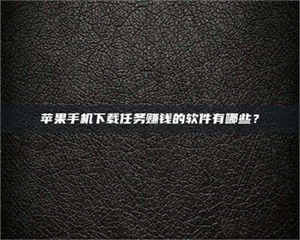 柳林苹果手机下载任务赚钱的软件有哪些？ 第1张