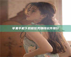 柳林苹果手机下载做任务赚钱软件排行 第1张