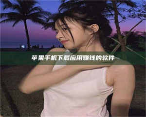 柳林苹果手机下载应用赚钱的软件 第1张