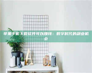 柳林苹果手机下载软件可以赚钱：数字时代的副业机会 第1张