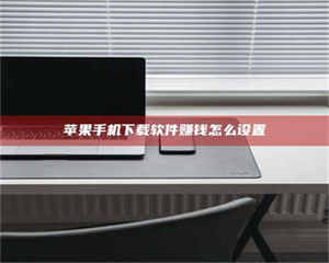 柳林苹果手机下载软件赚钱怎么设置 第1张