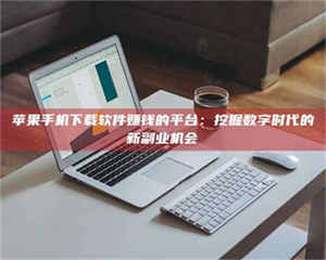 柳林苹果手机下载软件赚钱的平台：挖掘数字时代的新副业机会 第1张