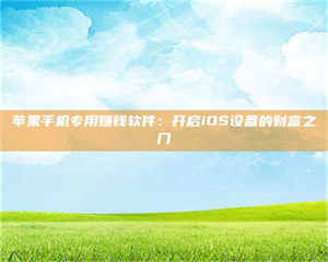 柳林苹果手机专用赚钱软件：开启iOS设备的财富之门 第1张