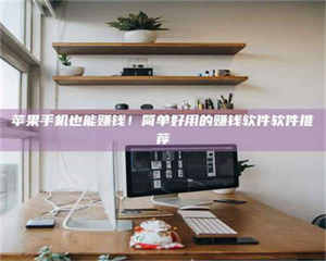 柳林苹果手机也能赚钱！简单好用的赚钱软件软件推荐 第1张