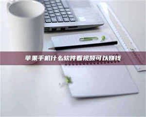 柳林苹果手机什么软件看视频可以赚钱 第1张