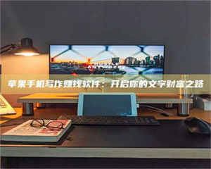 柳林苹果手机写作赚钱软件：开启你的文字财富之路 第1张