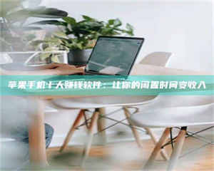 柳林苹果手机十大赚钱软件：让你的闲置时间变收入 第1张