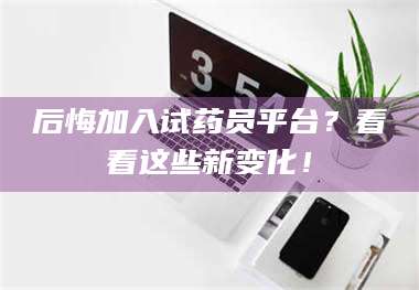 柳林后悔加入试药员平台？看看这些新变化！ 第1张