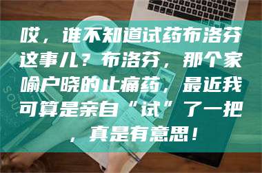 柳林哎，谁不知道试药布洛芬这事儿？布洛芬，那个家喻户晓的止痛药，最近我可算是亲自“试”了一把，真是有意思！ 第1张