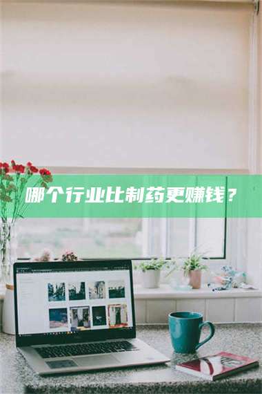 柳林哪个行业比制药更赚钱？