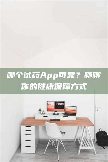 柳林哪个试药App可靠？聊聊你的健康保障方式
